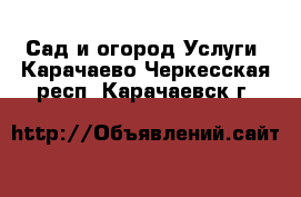 Сад и огород Услуги. Карачаево-Черкесская респ.,Карачаевск г.